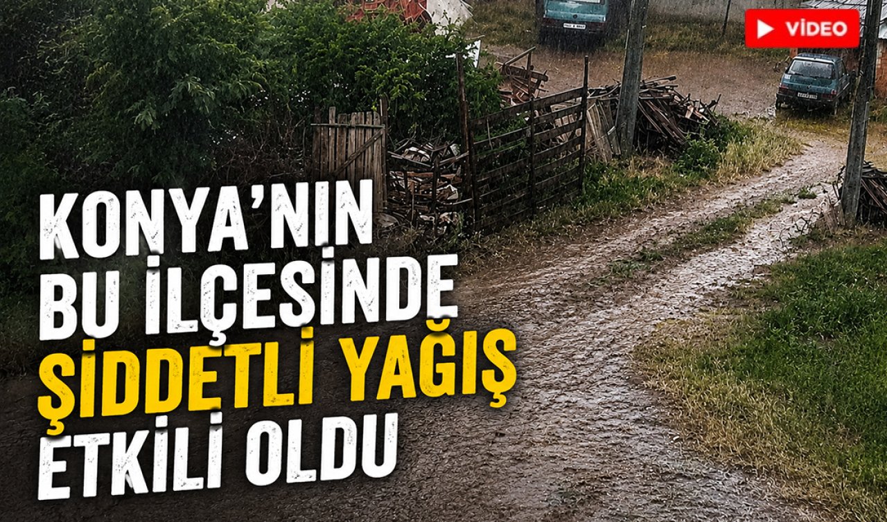 Konya’nın bu ilçesinde şiddetli yağış etkili oldu