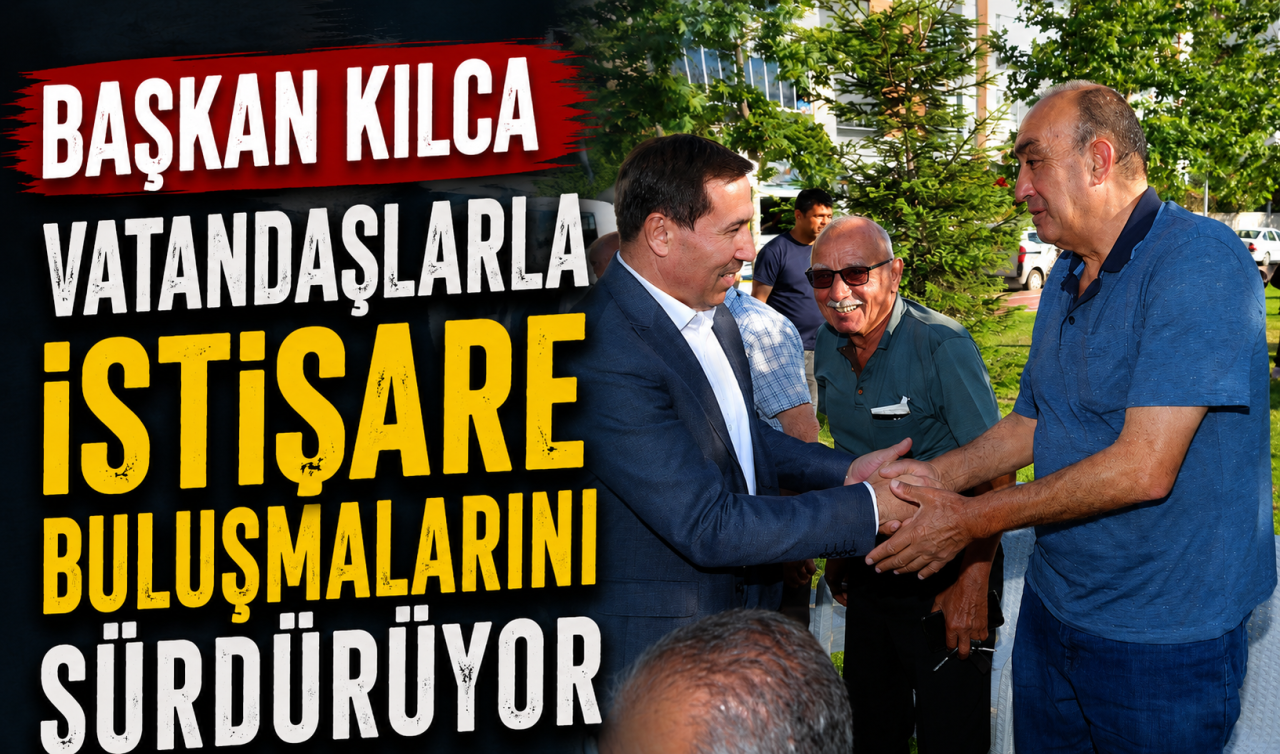 Başkan Kılca vatandaşlarla istişare buluşmalarını sürdürüyor