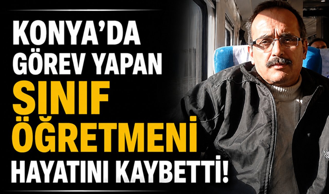 Konya’da görev yapan sınıf öğretmeni hayatını kaybetti!