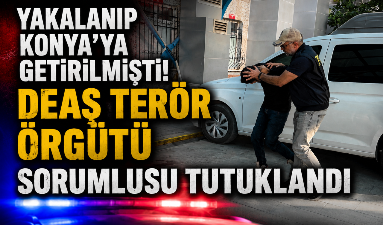 Yakalanıp Konya’ya getirilmişti! DEAŞ terör örgütü sorumlusu tutuklandı 