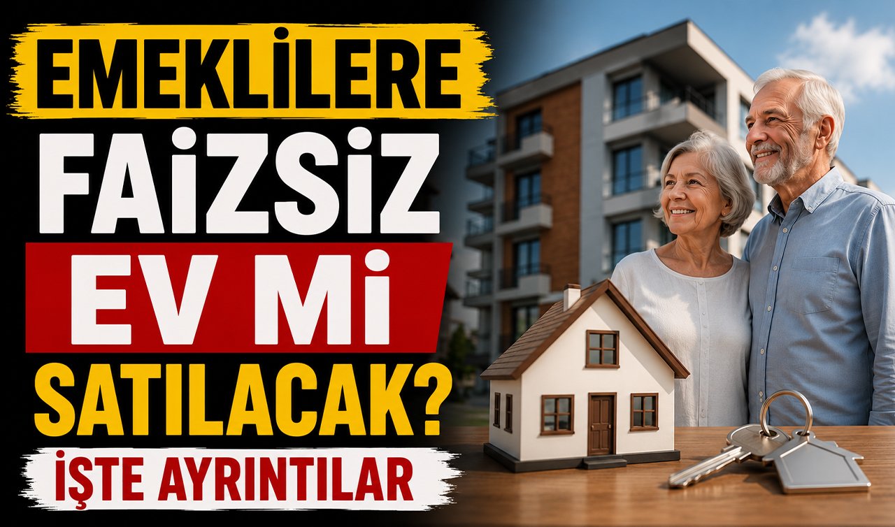 Emeklilere faizsiz ev mi satılacak? İşte ayrıntılar