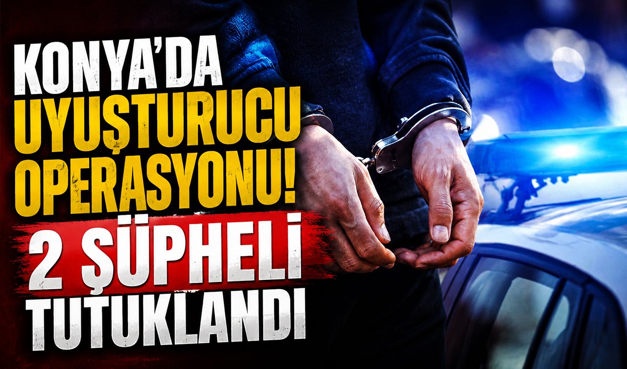 Konya’da uyuşturucu operasyonu! 2 şüpheli tutuklandı
