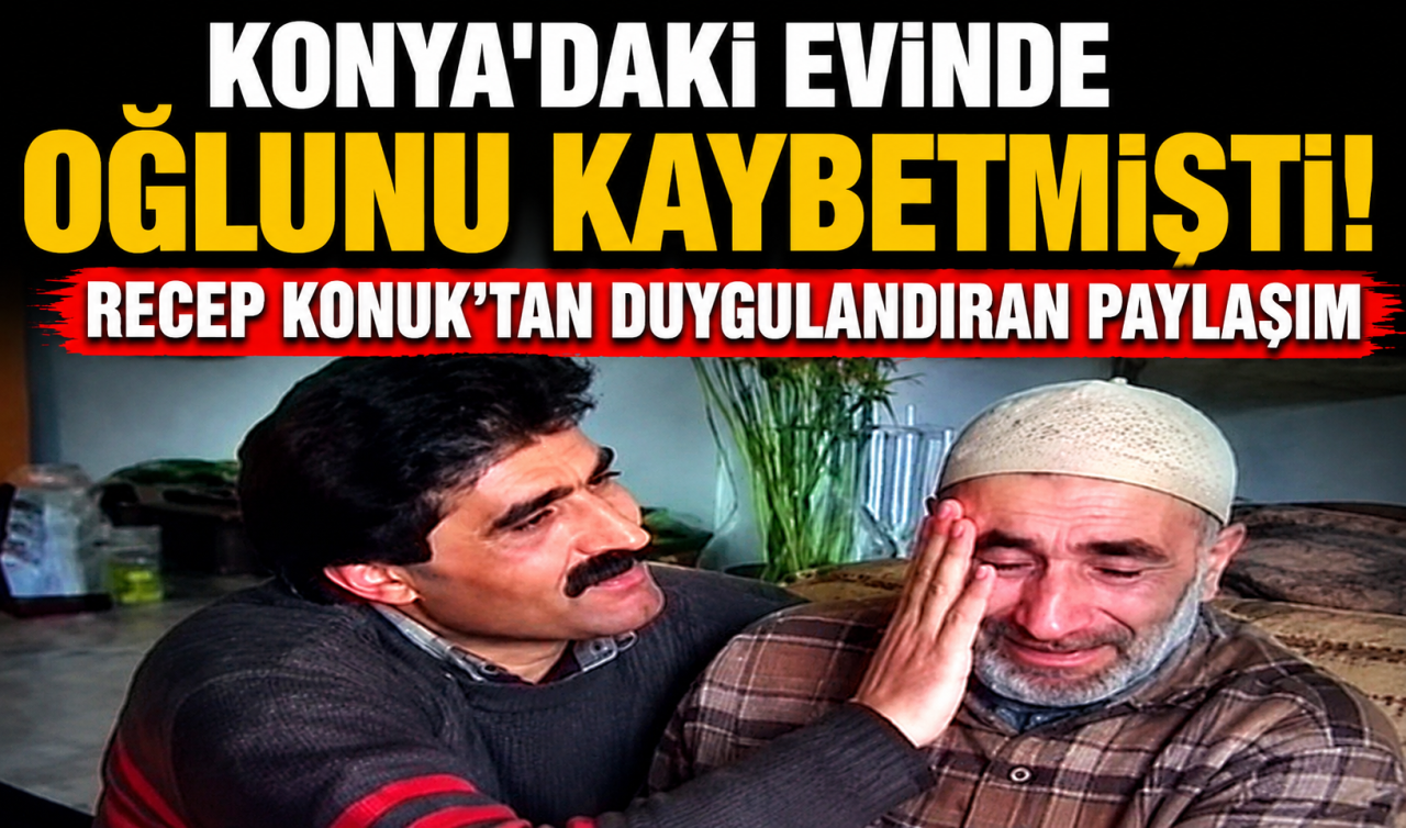 Konya’daki evinde oğlunu kaybetmişti! Recep Konuk’tan duygulandıran paylaşım