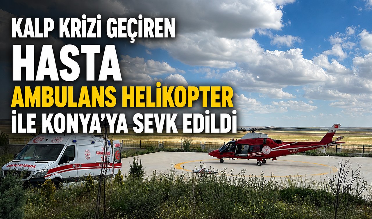 Kalp krizi geçiren hasta ambulans helikopter ile Konya’ya sevk edildi
