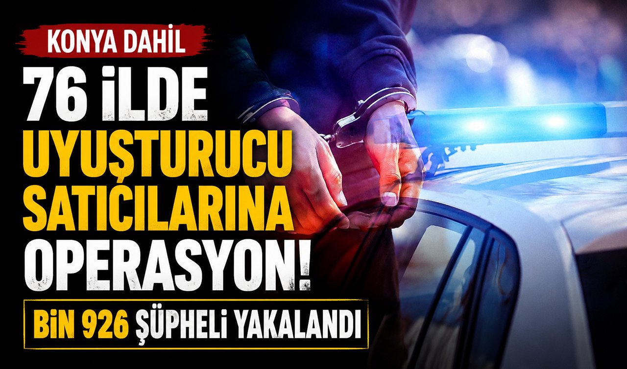 Konya dahil 76 ilde uyuşturucu satıcılarına operasyon! Bin 926 şüpheli yakalandı