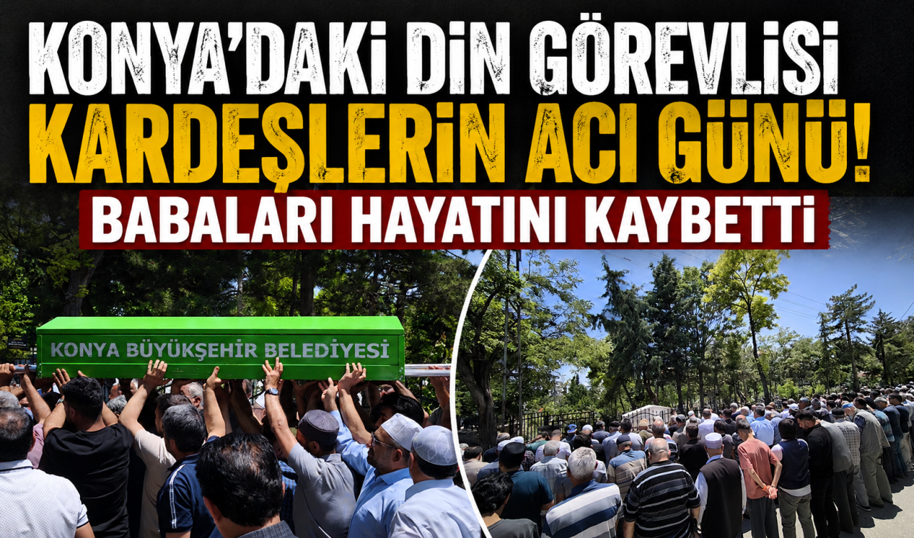 Konya’daki din görevlisi kardeşlerin acı günü! Babaları hayatını kaybetti 