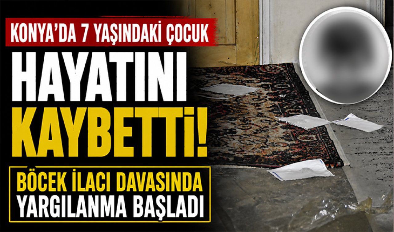 Konya’da 7 yaşındaki çocuk hayatını kaybetti! Böcek ilacı davasında yargılanma başladı