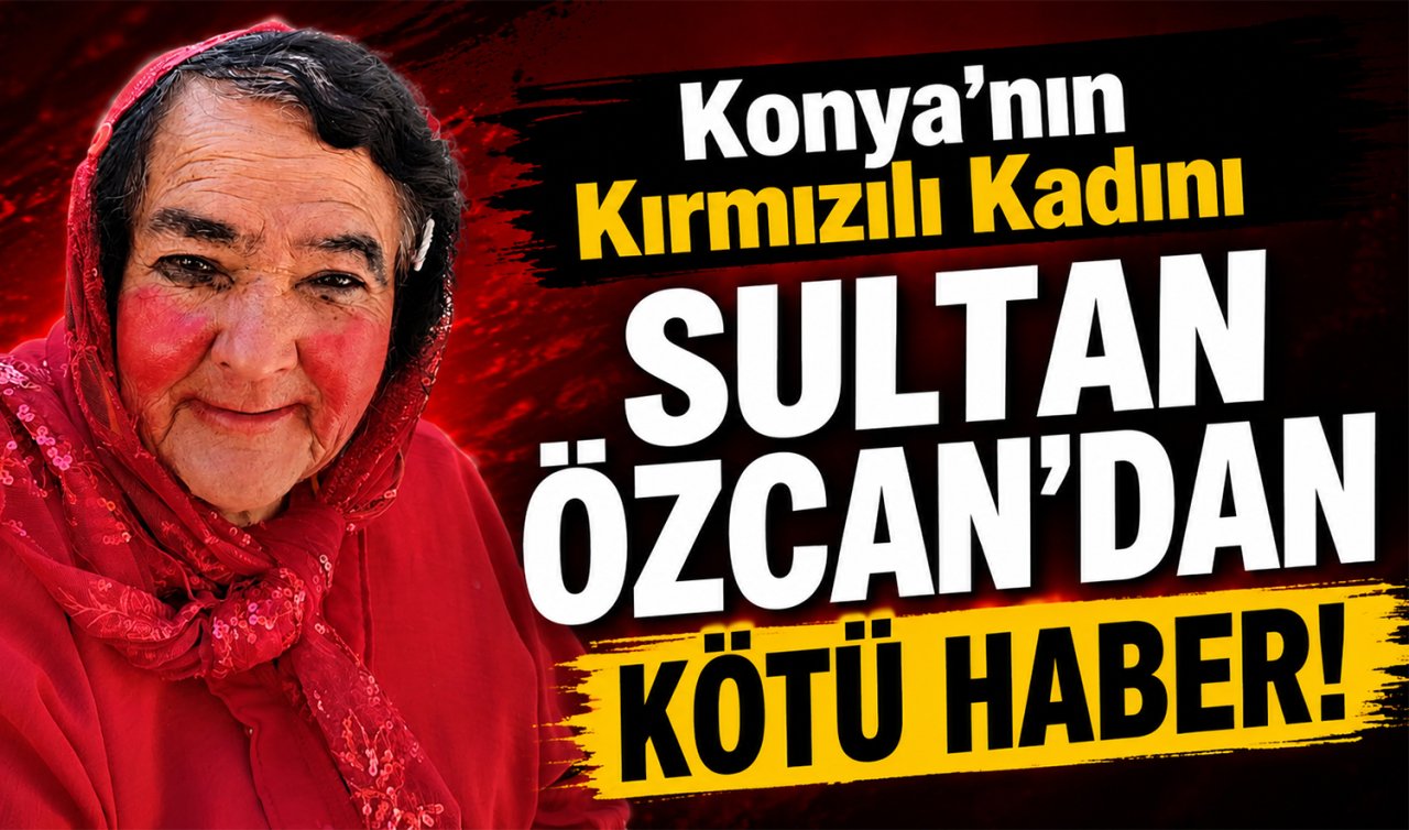 Konya’nın Kırmızılı Kadını Sultan Özcan’dan kötü haber! 
