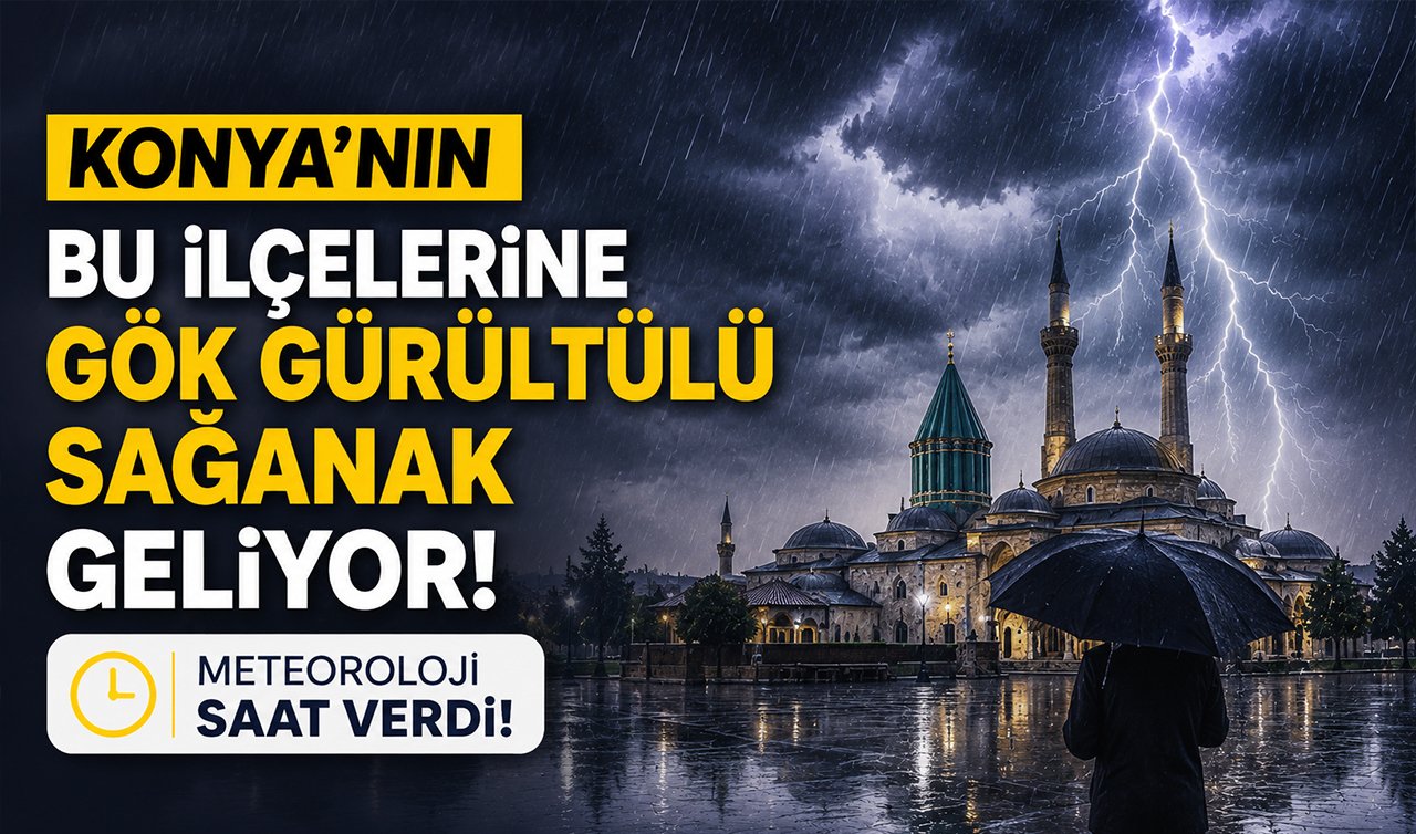Konya’nın bu ilçelerine gök gürültülü sağanak geliyor! Meteoroloji saat verdi