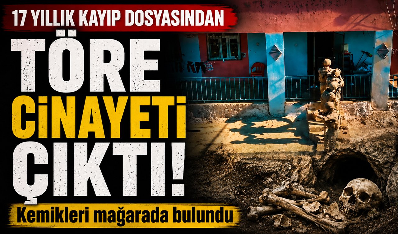 17 yıllık kayıp dosyasından töre cinayeti çıktı! Kemikleri mağarada bulundu