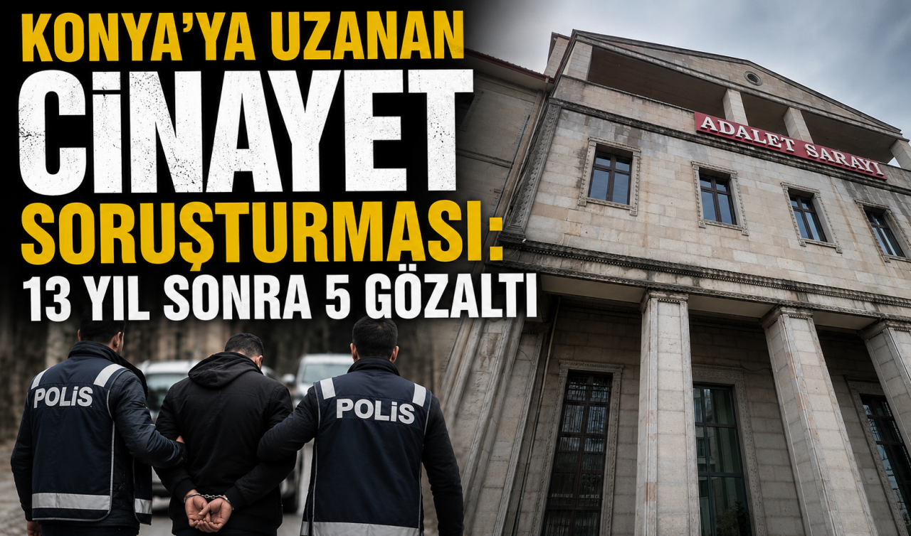 Konya’ya uzanan cinayet soruşturması: 13 yıl sonra 5 gözaltı