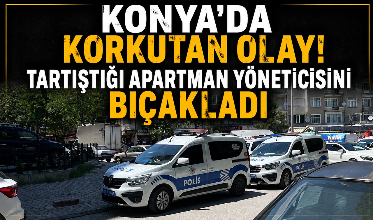 Konya’da korkutan olay! Tartıştığı apartman yöneticisini bıçakladı