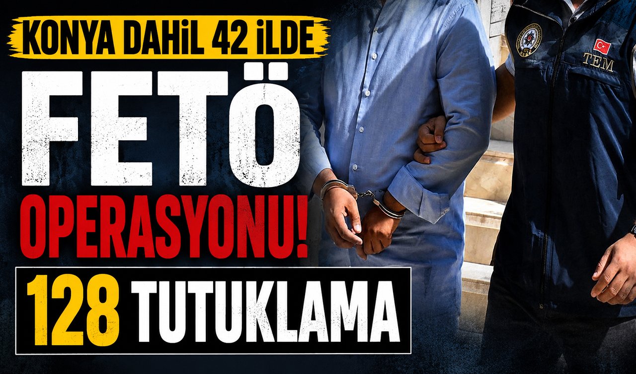 Konya dahil 42 ilde FETÖ operasyonu! 128 tutuklama