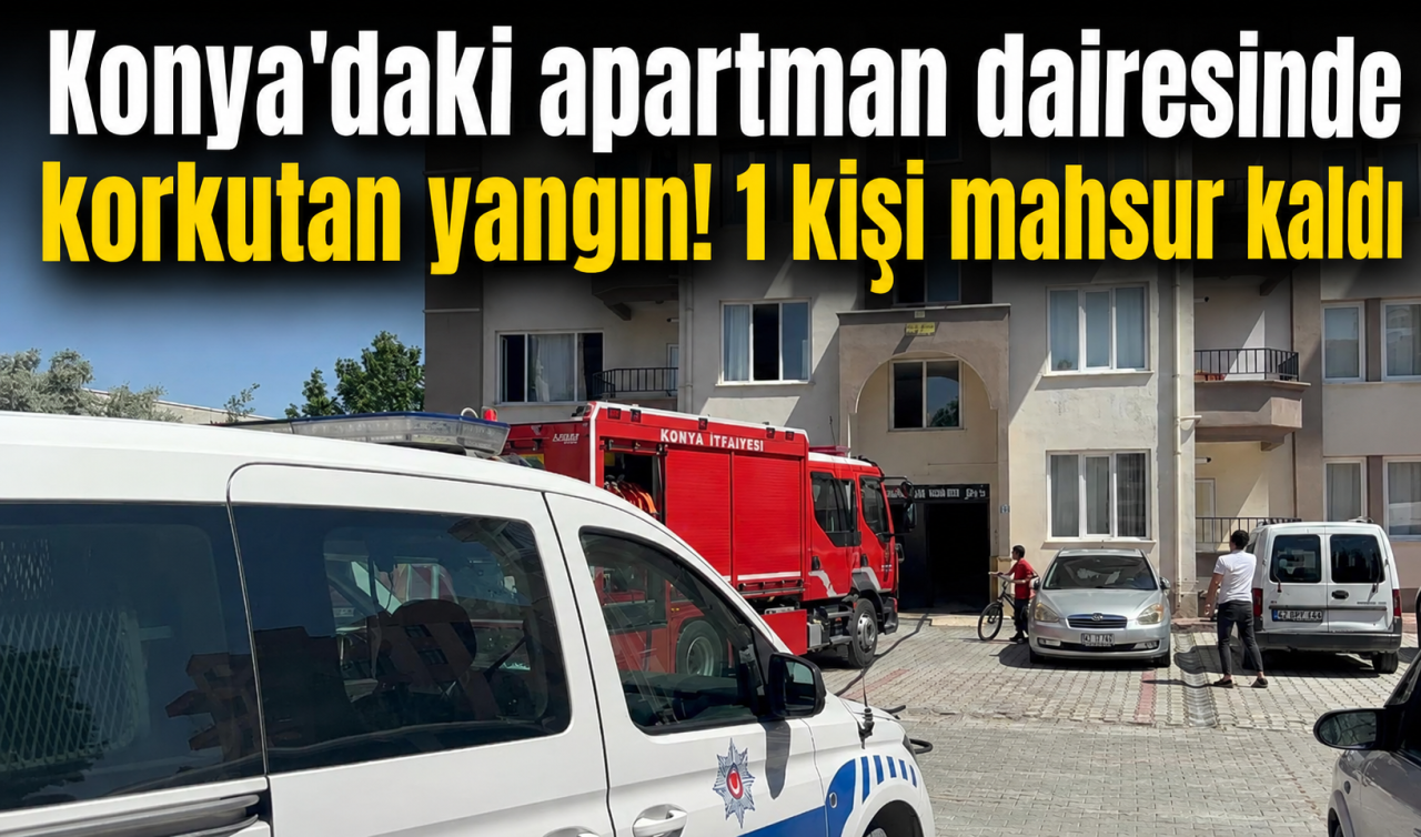 Konya’daki apartman dairesinde korkutan yangın! 1 kişi mahsur kaldı 