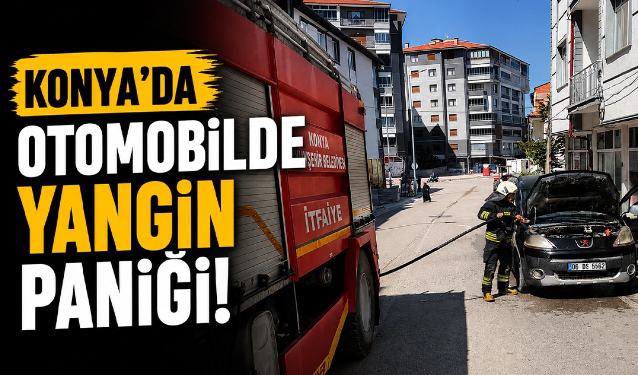Konya’da otomobilde yangın paniği! 