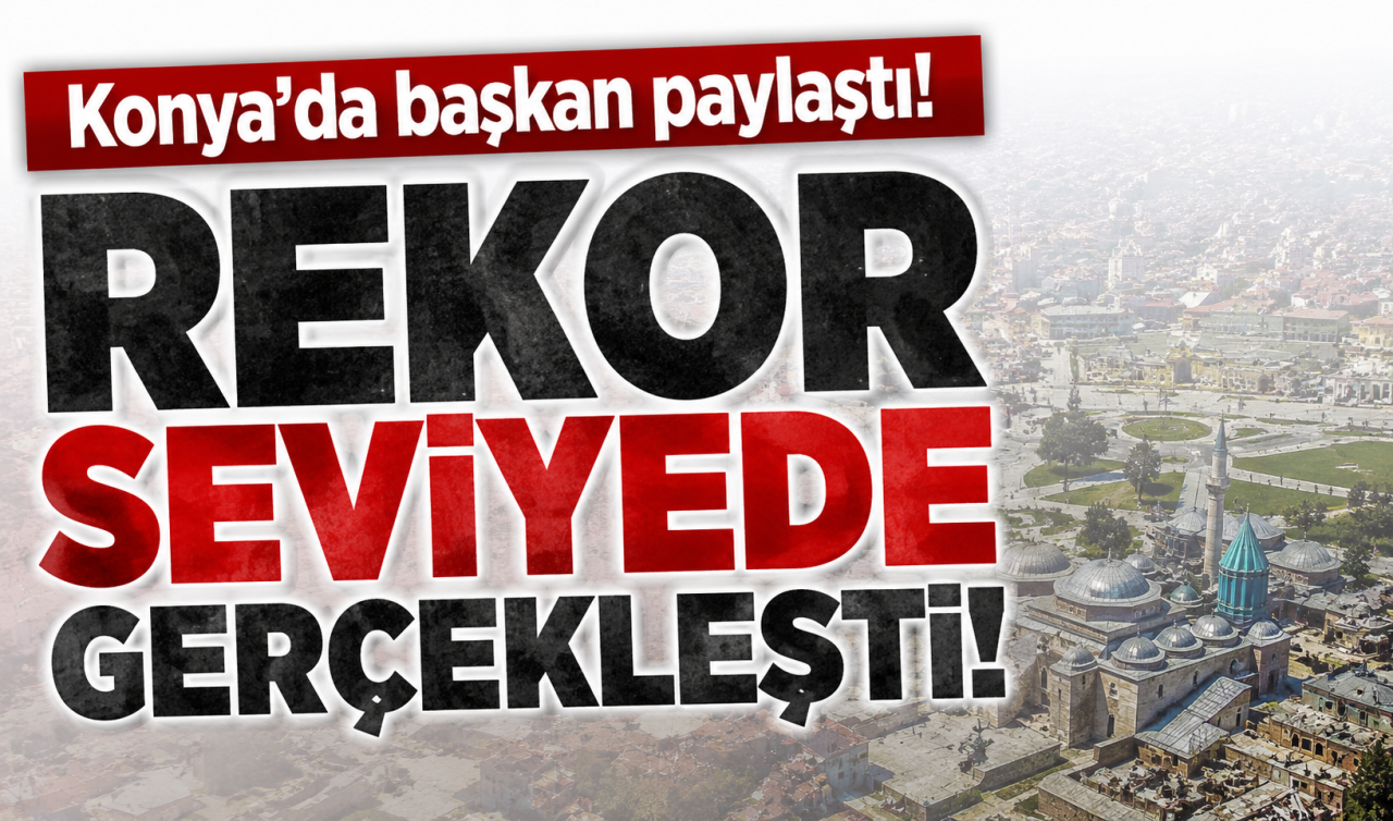 Konya’da başkan paylaştı! Rekor seviyede gerçekleşti 