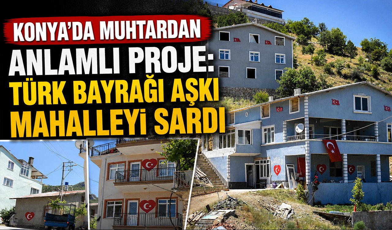 Konya’da muhtardan anlamlı proje: Türk bayrağı aşkı mahalleyi sardı