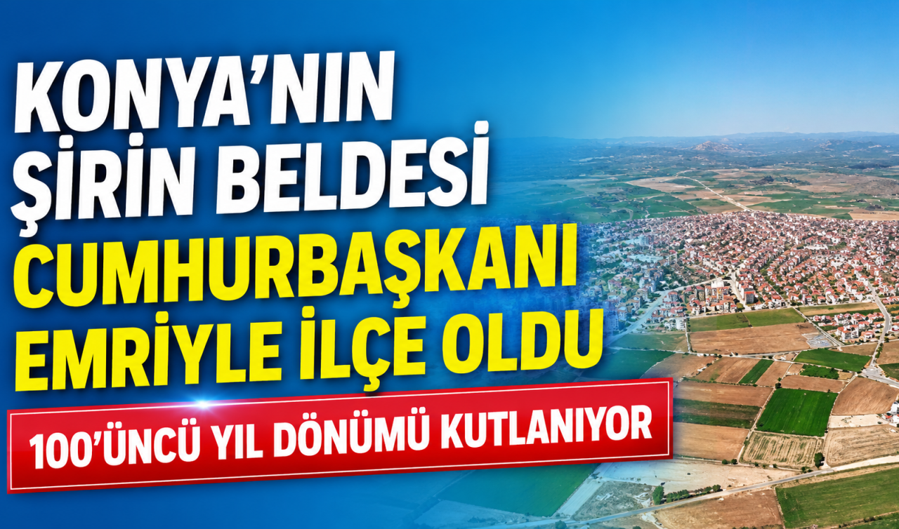 Konya’nın şirin beldesi Cumhurbaşkanı emriyle ilçe oldu! Aradan 100 yıl geçti!