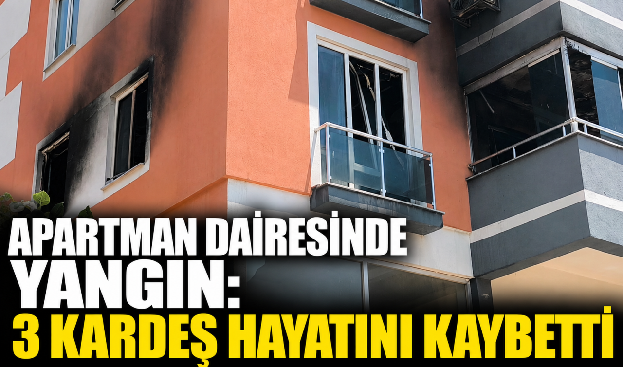  Apartman dairesinde yangın: 3 kardeş hayatını kaybetti