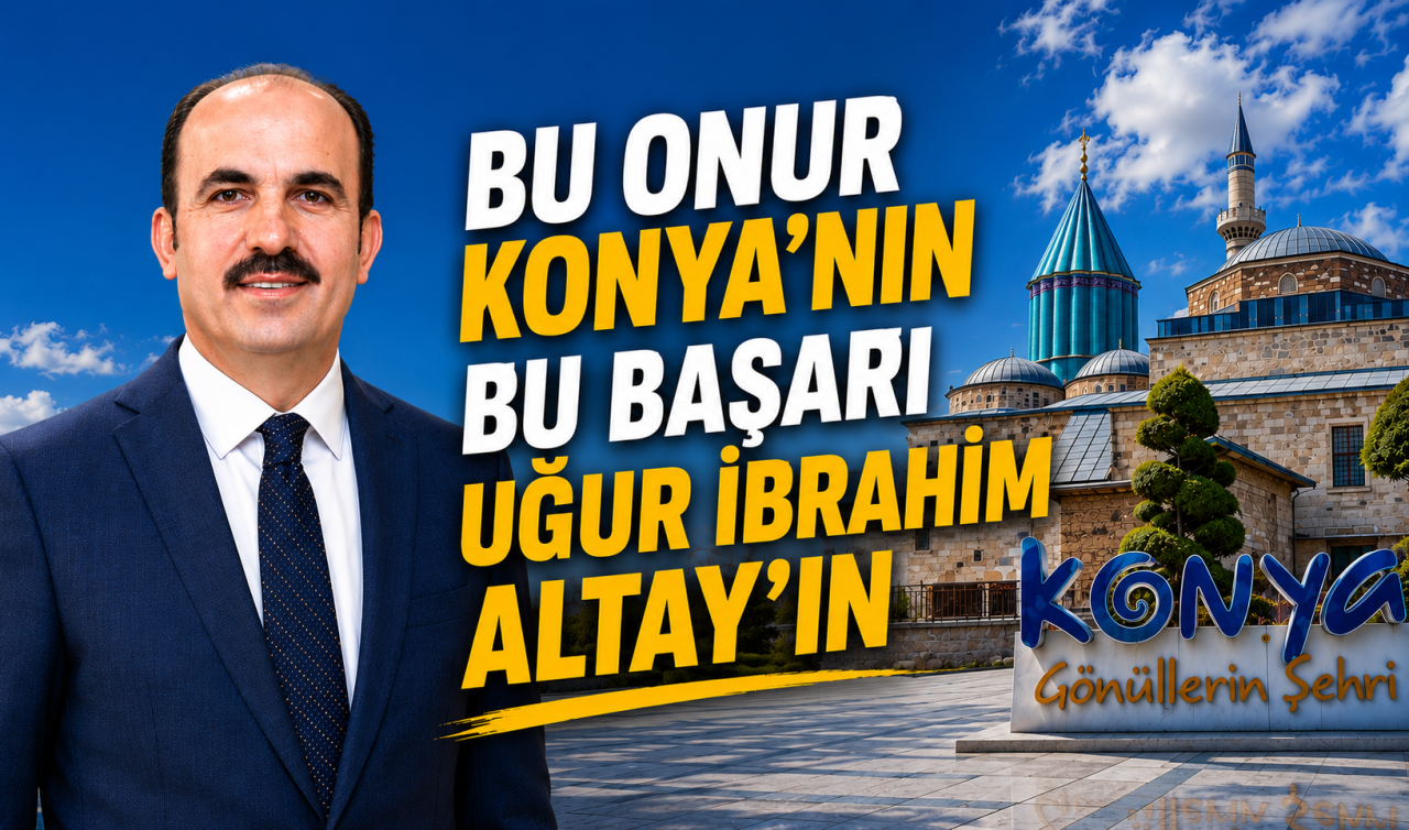 Bu onur Konya’nın, bu başarı Uğur İbrahim Altay’ın