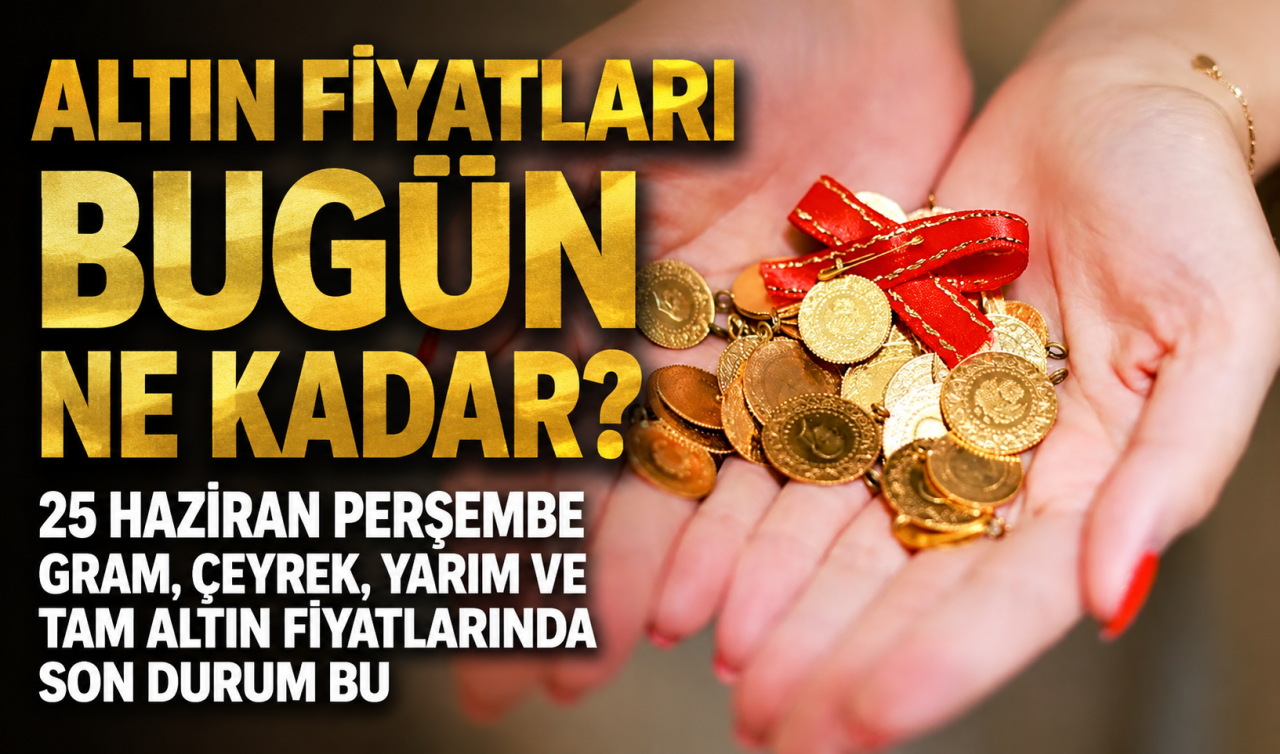 Altın fiyatları bugün ne kadar? 25 Haziran Perşembe gram, çeyrek, yarım ve tam altın fiyatlarında son durum 