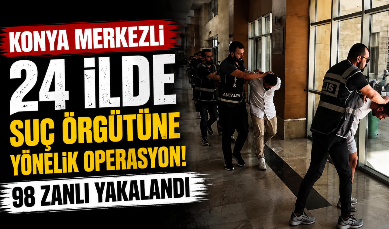 Konya merkezli 24 ilde suç örgütüne yönelik operasyon! 98 zanlı yakalandı