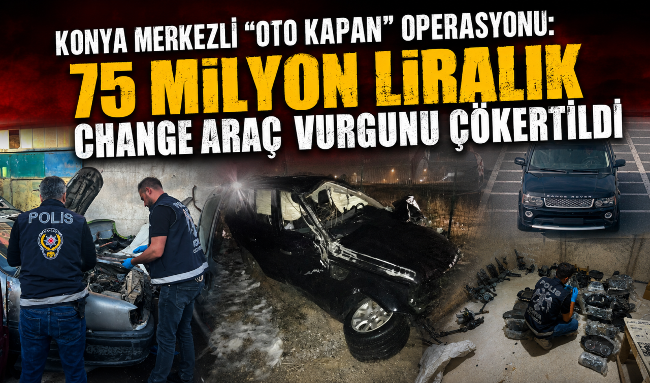 Konya merkezli “OTO KAPAN’’ operasyonu: 75 Milyon liralık change araç vurgunu çökertildi  