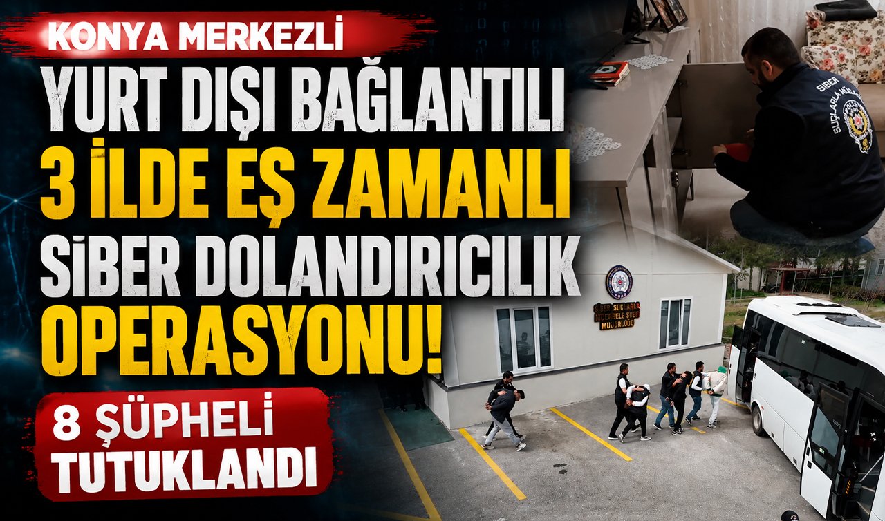 Konya merkezli yurt dışı bağlantılı 3 ilde eş zamanlı siber dolandırıcılık operasyonu! 8 şüpheli tutuklandı