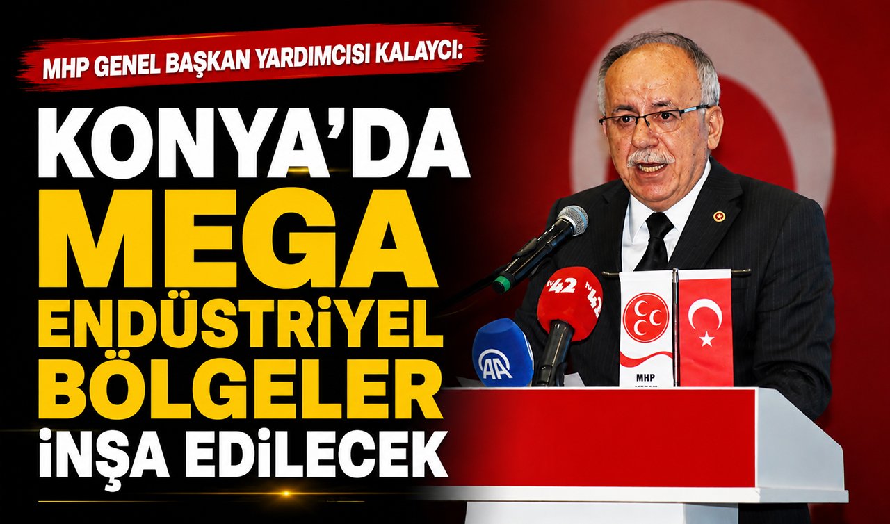 MHP Genel Başkan Yardımcısı Kalaycı: Konya’da Mega endüstriyel bölgeler inşa edilecek