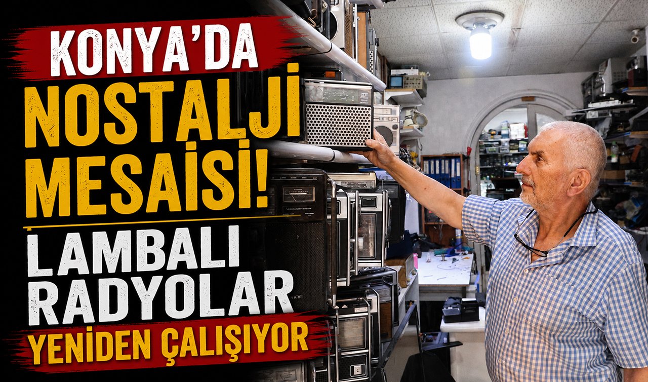 Konya’da nostalji mesaisi! Lambalı radyolar yeniden çalışıyor