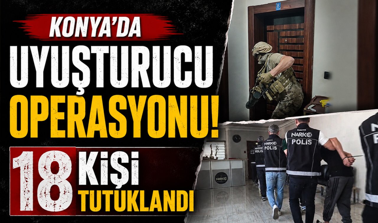 Konya’da uyuşturucu operasyonu! 18 kişi tutuklandı