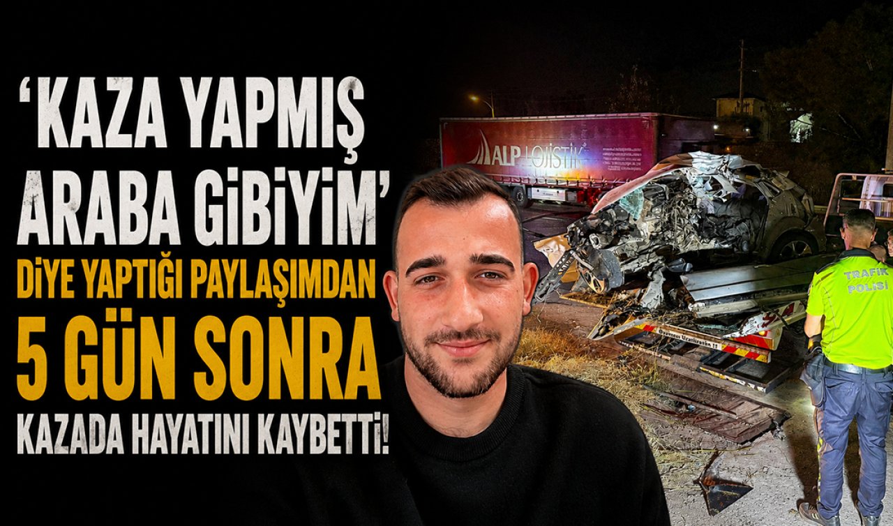 ’Kaza yapmış araba gibiyim’ diye yaptığı paylaşımdan 5 gün sonra kazada hayatını kaybetti