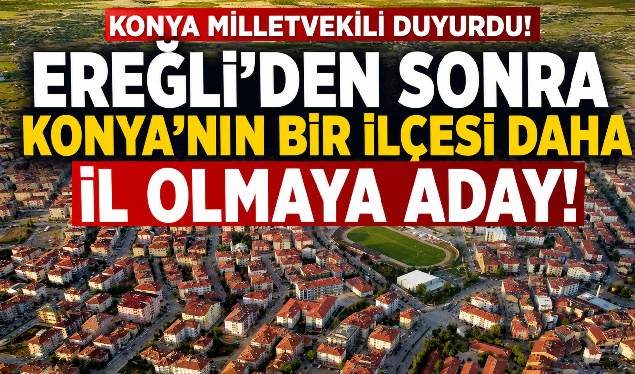 Konya Milletvekili duyurdu! Konya’nın bir ilçesi daha il olmaya aday