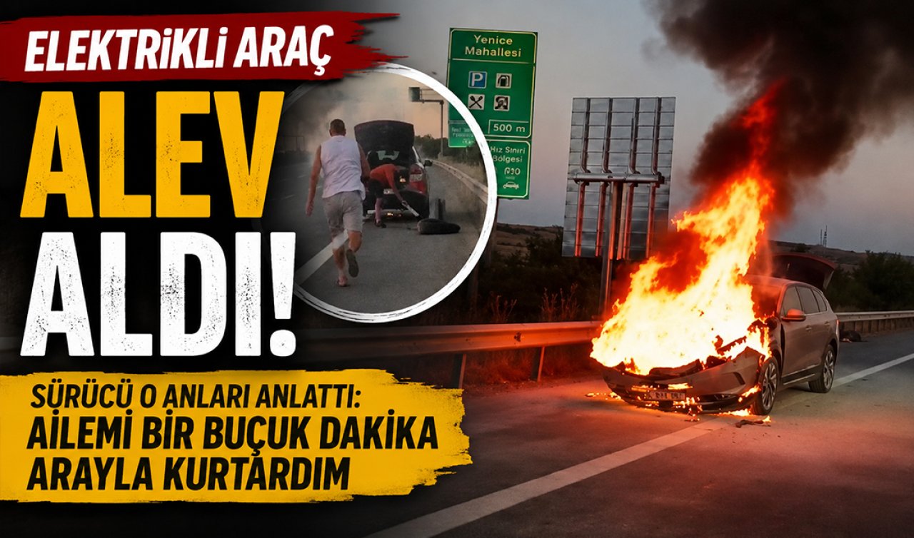 Elektrikli araç alev aldı! Sürücü o anları anlattı: Ailemi bir buçuk dakika arayla kurtardım