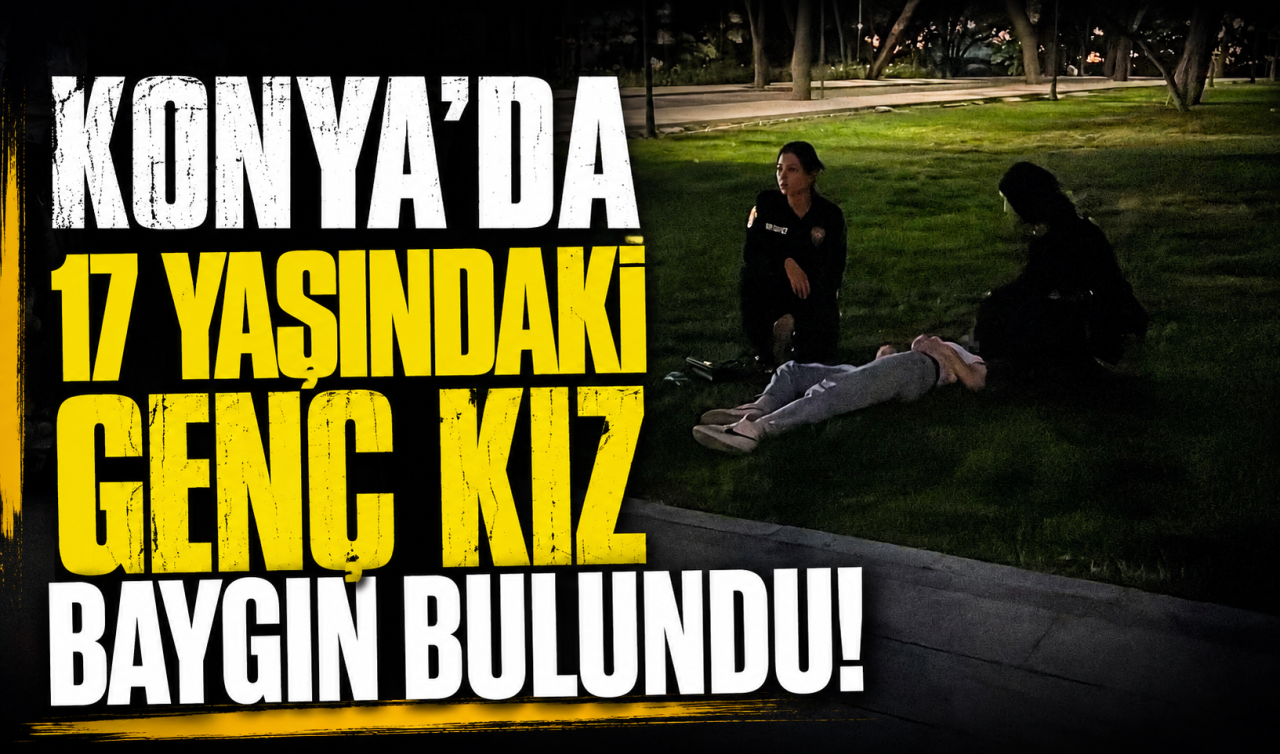 Konya’da 17 yaşındaki genç kız baygın bulundu! 