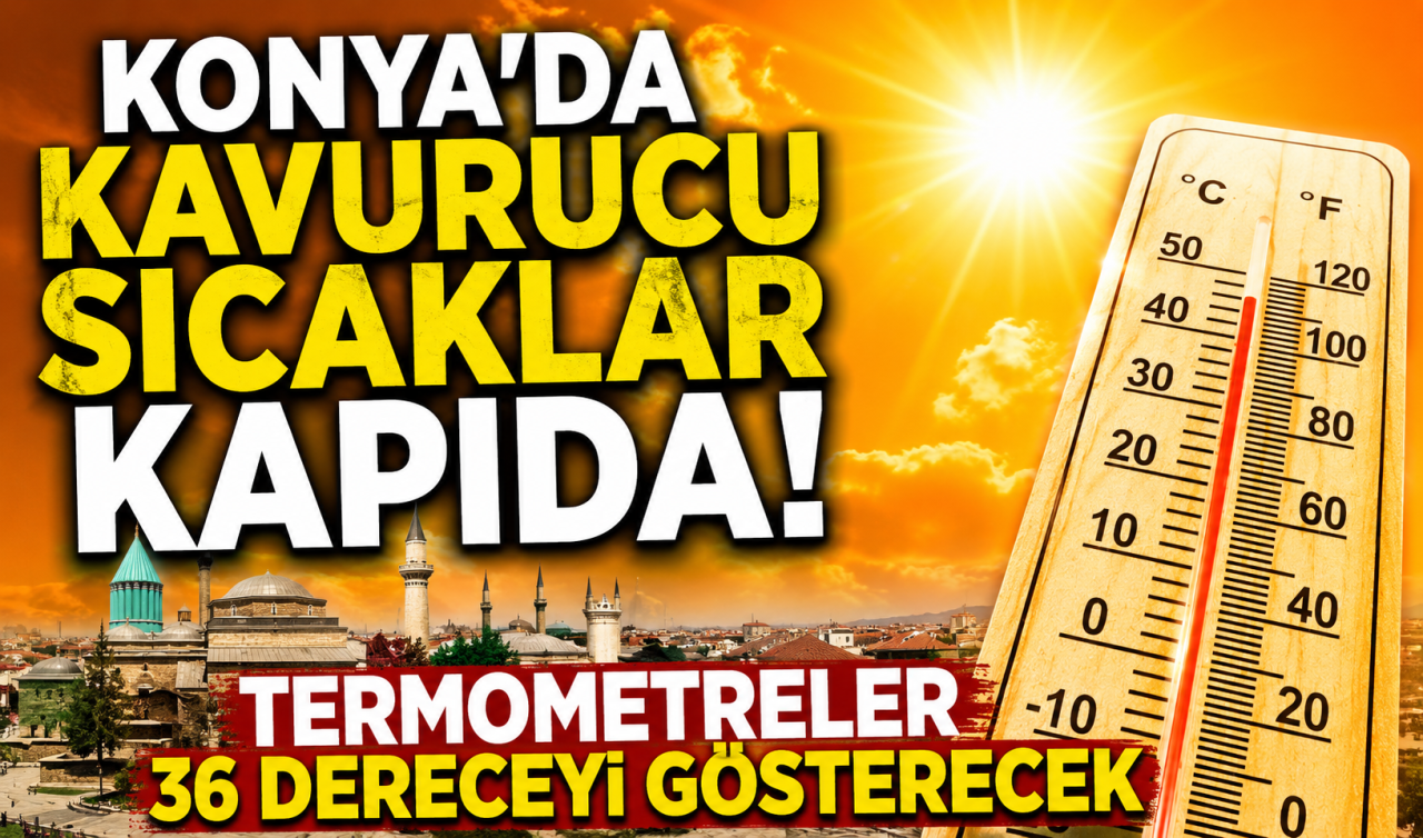 Konya’da kavurucu sıcaklar kapıda! Termometreler 36 dereceyi gösterecek