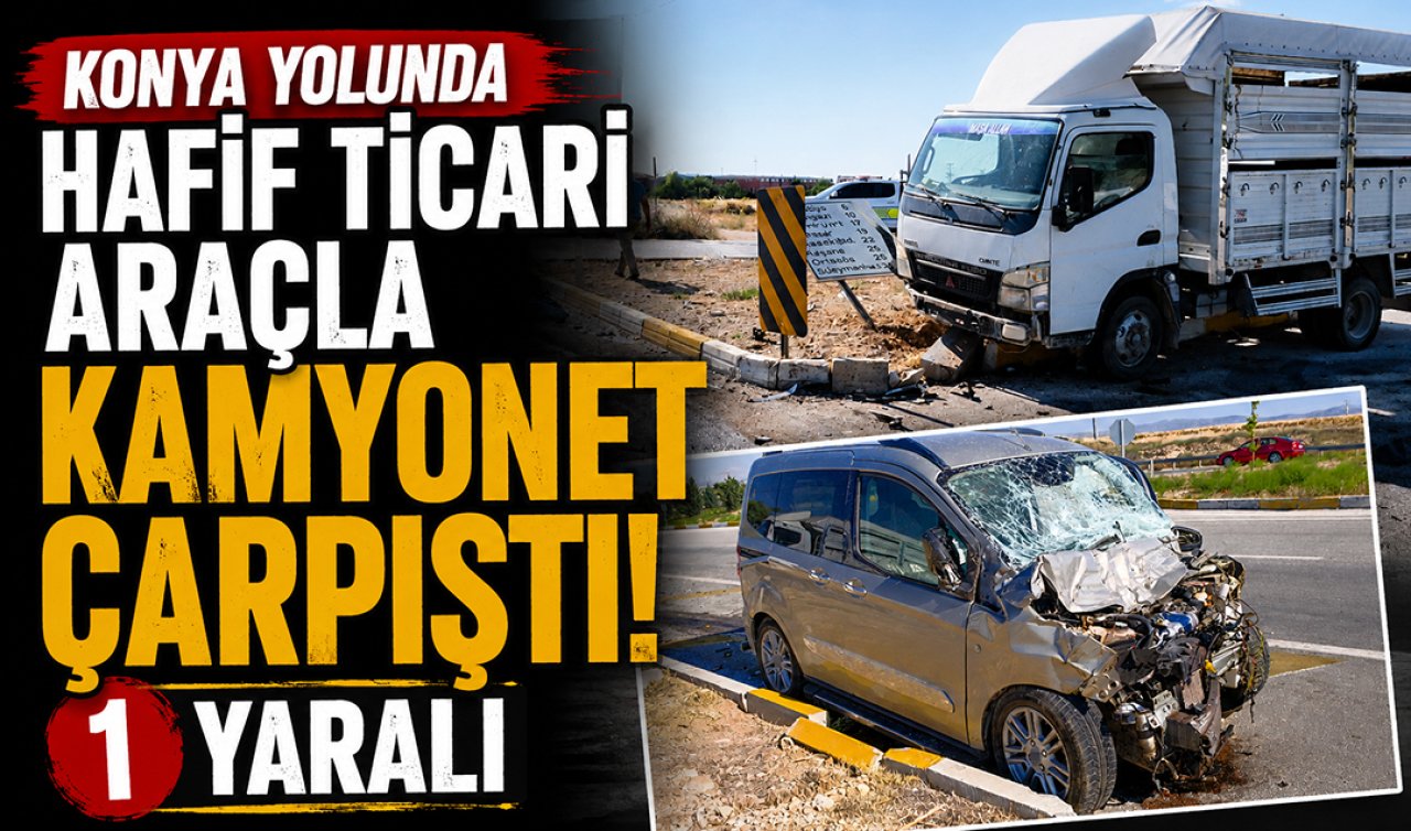 Konya yolunda hafif ticari araçla kamyonet çarpıştı! 1 yaralı