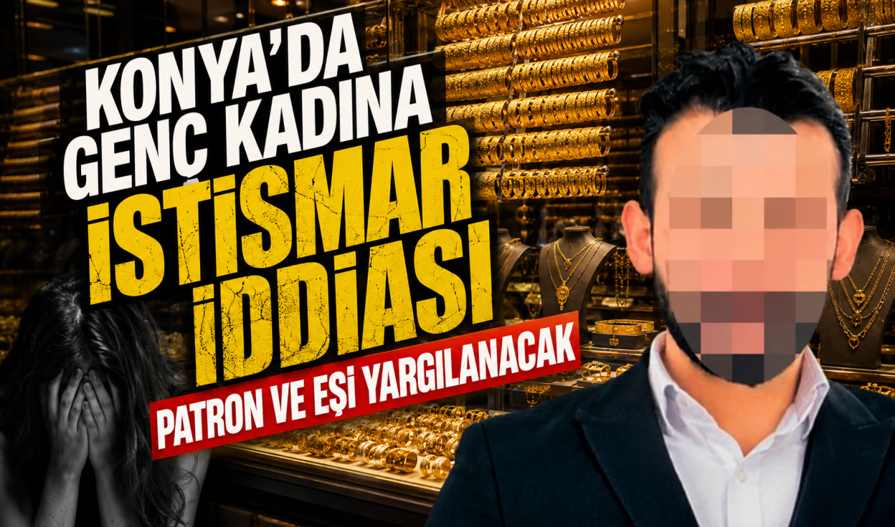 Konya’da istismarcı patrona 21 yıl hapis cezası! Eşi de yardım etmiş 