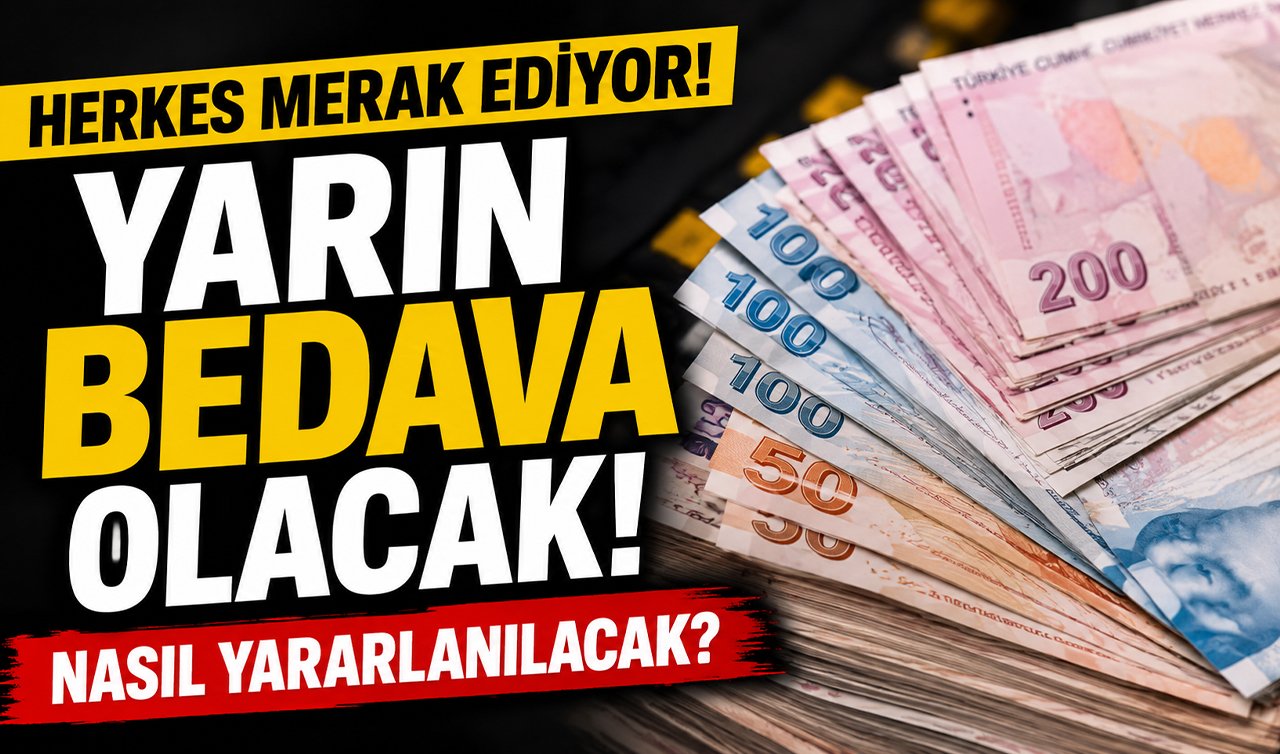 Herkes merak ediyor! Yarın bedava olacak! Nasıl yararlanılacak? 