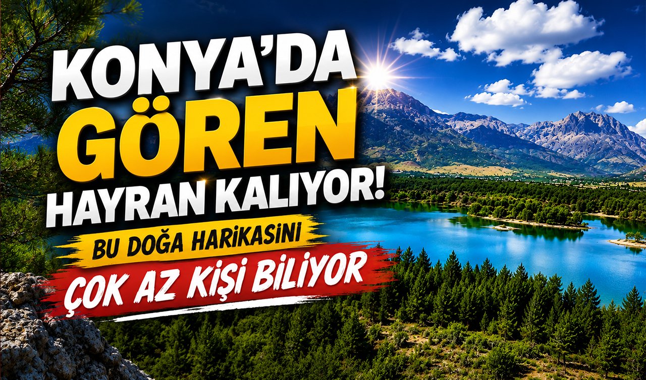 Konya’da gören hayran kalıyor! Bu doğa harikasını çok az kişi biliyor