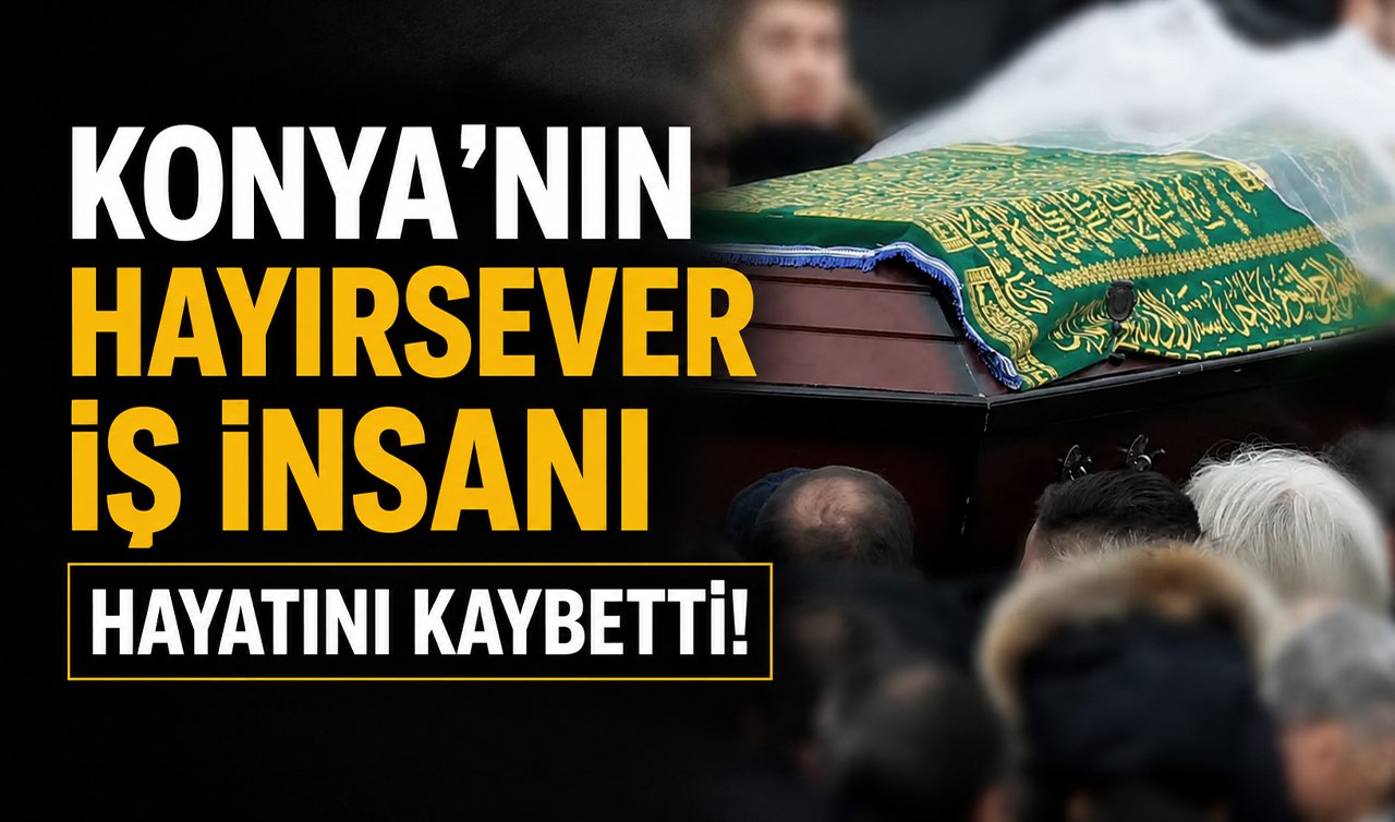 Konya’nın hayırsever iş insanı hayatını kaybetti!