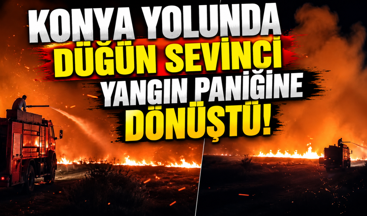 Konya yolunda düğün sevinci yangın paniğine dönüştü!