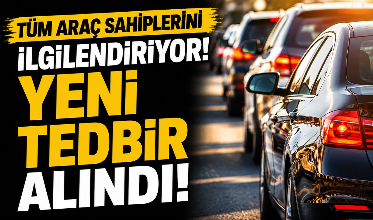 Tüm araç sahiplerini ilgilendiriyor! Yeni tedbir alındı: Genelge yayımlandı