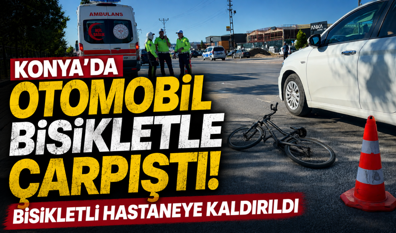 Konya’da otomobil bisikletle çarpıştı! Bisikletli hastaneye kaldırıldı