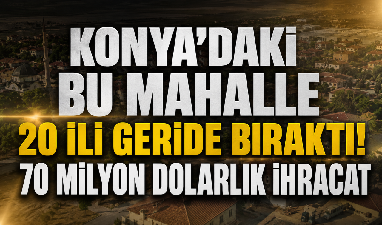 Konya’daki bu mahalle 20 ili geride bıraktı! 70 milyon dolarlık ihracat 
