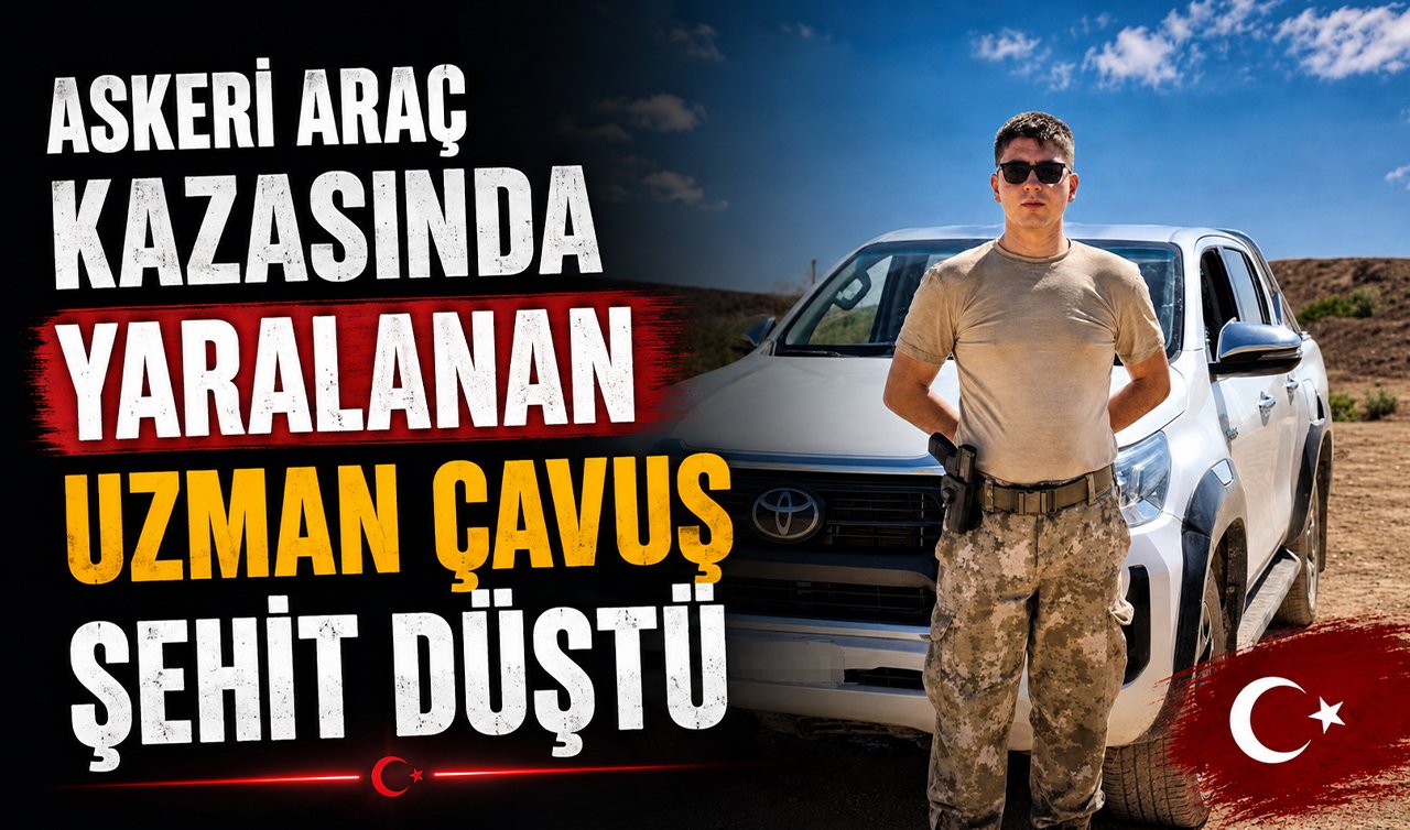Askeri araç kazasında yaralanan uzman çavuş şehit düştü