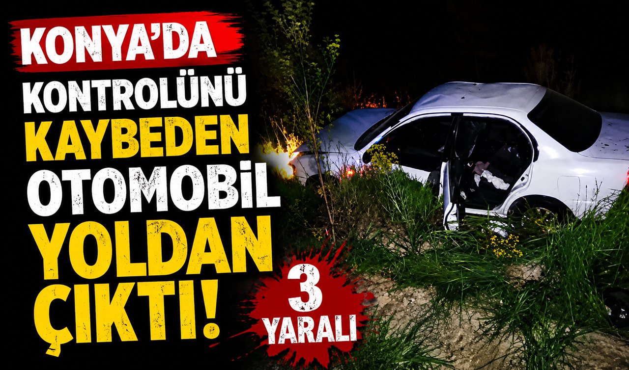 Konya’da kontrolünü kaybeden otomobil yoldan çıktı! 3 yaralı