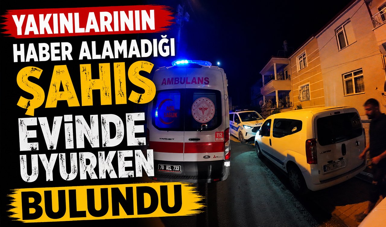 Yakınlarının haber alamadığı şahıs evinde uyurken bulundu