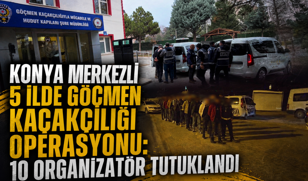 Konya merkezli 5 ilde göçmen kaçakçılığı operasyonu: 10 organizatör tutuklandı