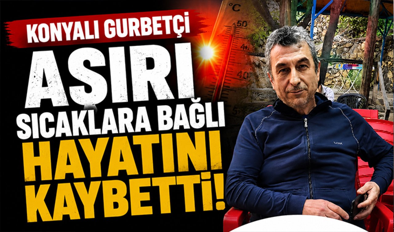 Konyalı gurbetçi aşırı sıcaklara bağlı hayatını kaybetti!